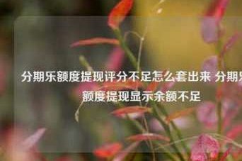 分期乐额度充足为何提现仍显示余额不足？